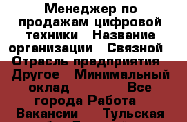 Менеджер по продажам цифровой техники › Название организации ­ Связной › Отрасль предприятия ­ Другое › Минимальный оклад ­ 26 000 - Все города Работа » Вакансии   . Тульская обл.,Донской г.